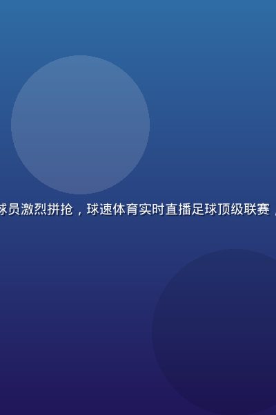 足球赛场绿茵地上球员激烈拼抢，球速体育实时直播足球顶级联赛，灯光璀璨夜场氛围